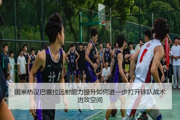 国米热议巴雷拉远射能力提升如何进一步打开球队战术进攻空间