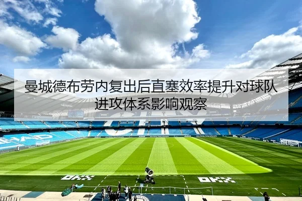 曼城德布劳内复出后直塞效率提升对球队进攻体系影响观察