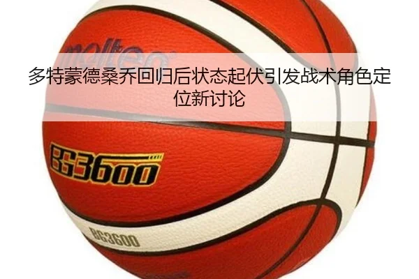 多特蒙德桑乔回归后状态起伏引发战术角色定位新讨论