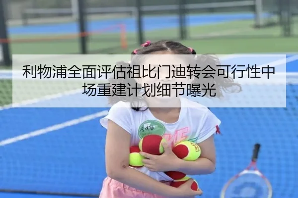 利物浦全面评估祖比门迪转会可行性中场重建计划细节曝光