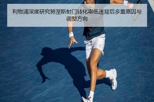 利物浦深度研究努涅斯射门转化率低迷背后多重原因与调整方向