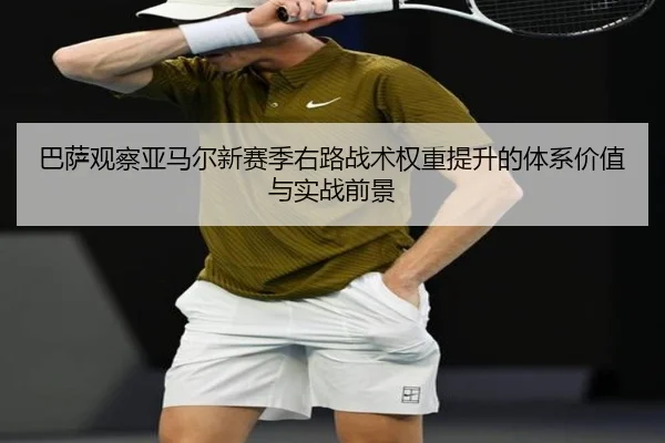 巴萨观察亚马尔新赛季右路战术权重提升的体系价值与实战前景