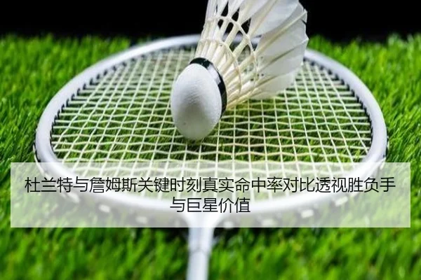 杜兰特与詹姆斯关键时刻真实命中率对比透视胜负手与巨星价值