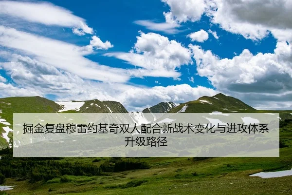 掘金复盘穆雷约基奇双人配合新战术变化与进攻体系升级路径