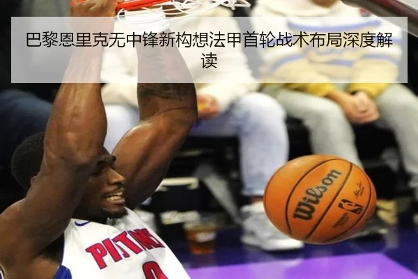 巴黎恩里克无中锋新构想法甲首轮战术布局深度解读