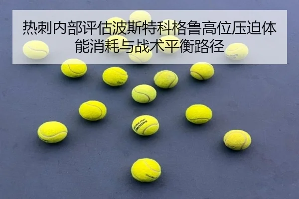 热刺内部评估波斯特科格鲁高位压迫体能消耗与战术平衡路径
